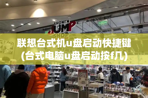 联想台式机u盘启动快捷键(台式电脑u盘启动按f几)