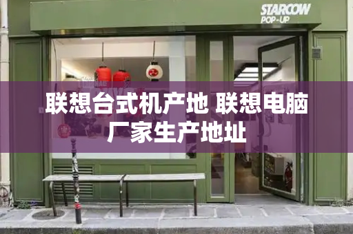 联想台式机产地 联想电脑厂家生产地址