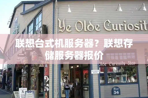 联想台式机服务器？联想存储服务器报价-第1张图片-星选测评