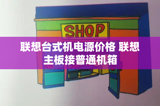 联想台式机电源价格 联想主板接普通机箱