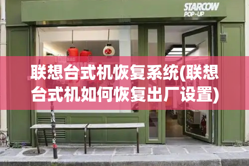 联想台式机恢复系统(联想台式机如何恢复出厂设置)-第1张图片-星选测评
