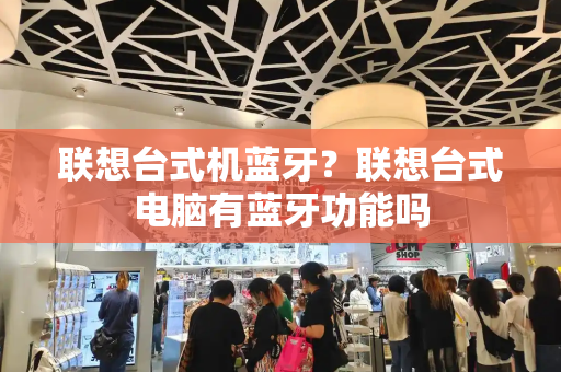 联想台式机蓝牙？联想台式电脑有蓝牙功能吗