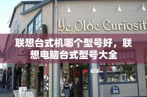 联想台式机哪个型号好，联想电脑台式型号大全-第1张图片-星选测评
