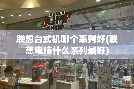 联想台式机哪个系列好(联想电脑什么系列最好)-第1张图片-星选测评
