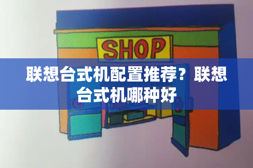 联想台式机配置推荐？联想台式机哪种好
