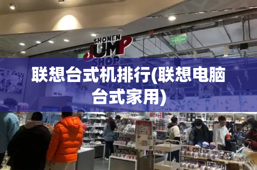 联想台式机排行(联想电脑台式家用)-第1张图片-星选测评