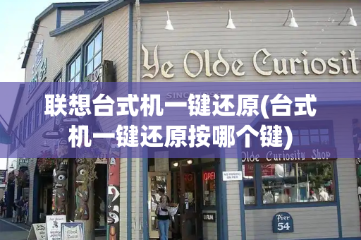 联想台式机一键还原(台式机一键还原按哪个键)-第1张图片-星选测评