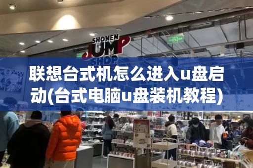 联想台式机怎么进入u盘启动(台式电脑u盘装机教程)