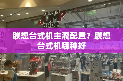 联想台式机主流配置？联想台式机哪种好