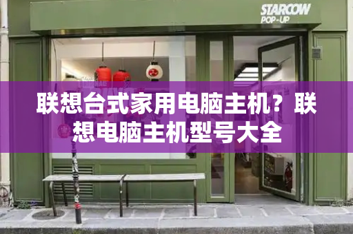 联想台式家用电脑主机？联想电脑主机型号大全