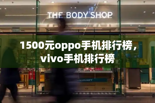 1500元oppo手机排行榜，vivo手机排行榜