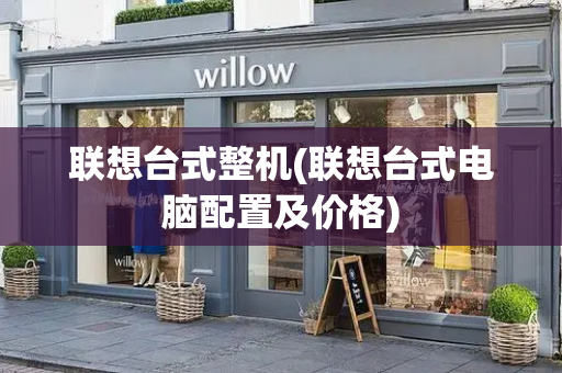 联想台式整机(联想台式电脑配置及价格)