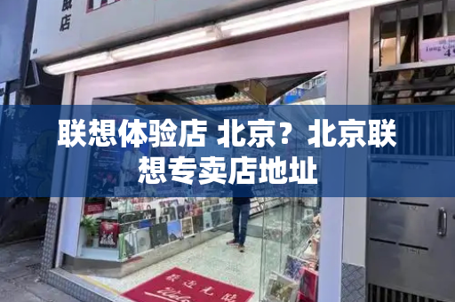 联想体验店 北京？北京联想专卖店地址