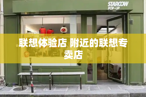 联想体验店 附近的联想专卖店-第1张图片-星选测评