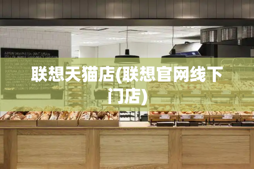 联想天猫店(联想官网线下门店)