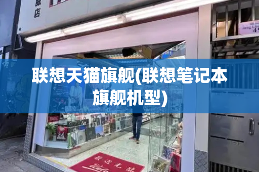 联想天猫旗舰(联想笔记本旗舰机型)
