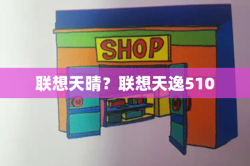 联想天晴？联想天逸510