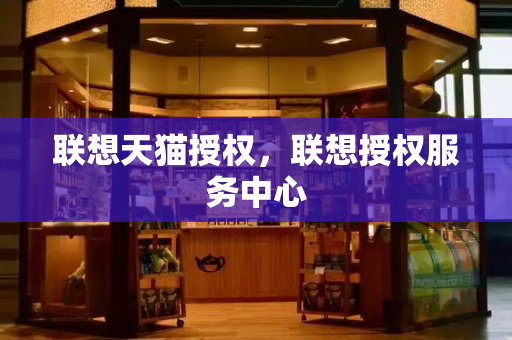 联想天猫授权，联想授权服务中心