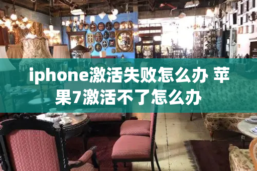 iphone激活失败怎么办 苹果7激活不了怎么办-第1张图片-星选测评