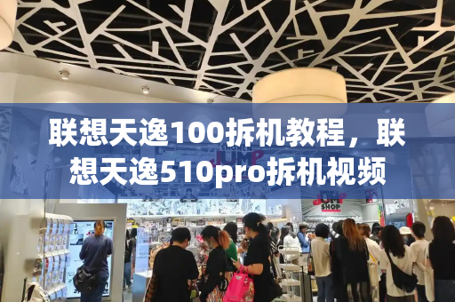 联想天逸100拆机教程，联想天逸510pro拆机视频
