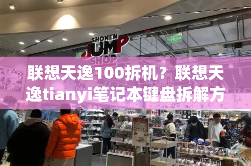 联想天逸100拆机？联想天逸tianyi笔记本键盘拆解方法