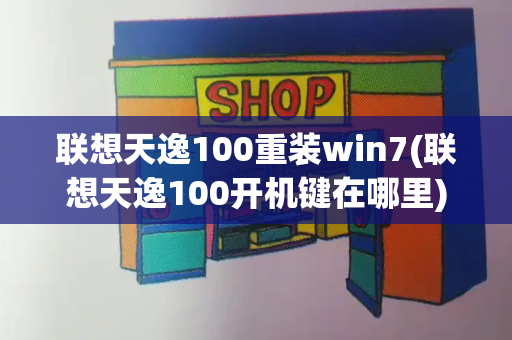 联想天逸100重装win7(联想天逸100开机键在哪里)-第1张图片-星选测评
