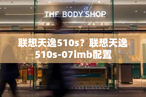 联想天逸510s？联想天逸510s-07imb配置