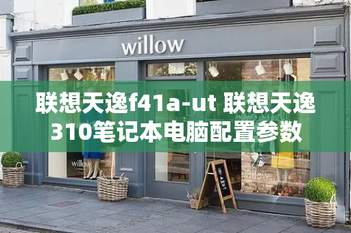 联想天逸f41a-ut 联想天逸310笔记本电脑配置参数-第1张图片-星选测评