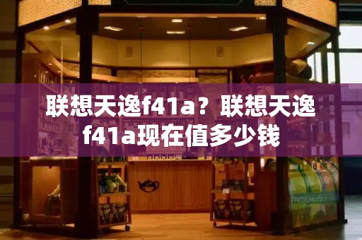 联想天逸f41a？联想天逸f41a现在值多少钱