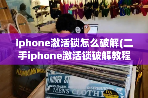 iphone激活锁怎么破解(二手iphone激活锁破解教程)-第1张图片-星选测评