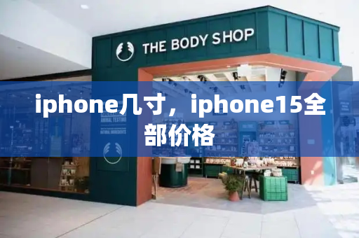 iphone几寸，iphone15全部价格