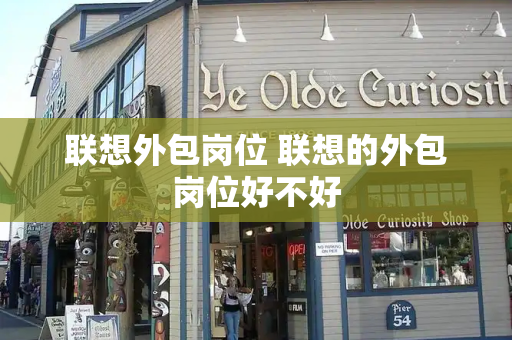 联想外包岗位 联想的外包岗位好不好