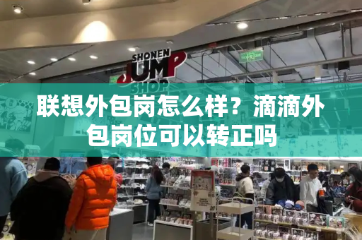 联想外包岗怎么样？滴滴外包岗位可以转正吗