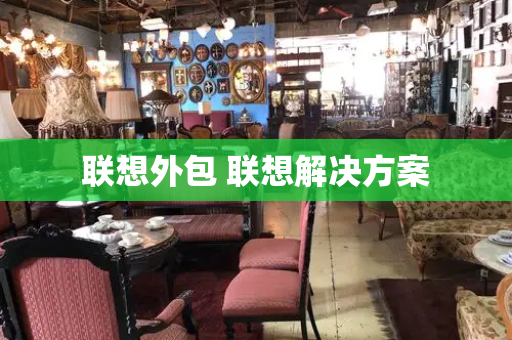 联想外包 联想解决方案-第1张图片-星选测评