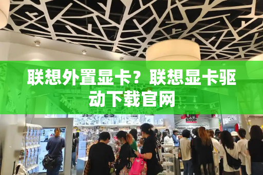 联想外置显卡？联想显卡驱动下载官网