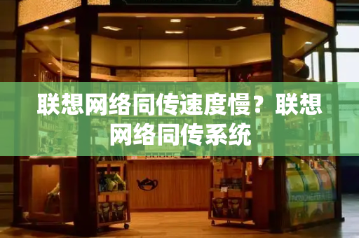 联想网络同传速度慢？联想网络同传系统