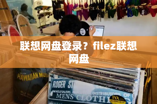 联想网盘登录？filez联想网盘