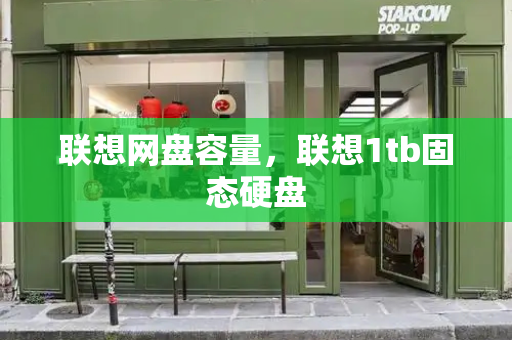 联想网盘容量，联想1tb固态硬盘-第1张图片-星选测评