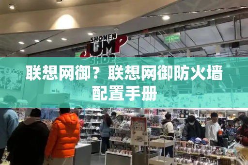 联想网御？联想网御防火墙配置手册-第1张图片-星选测评