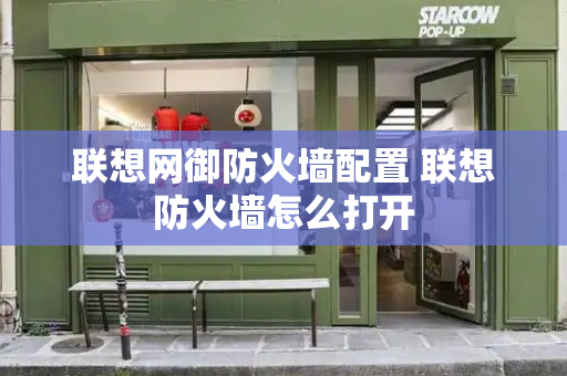 联想网御防火墙配置 联想防火墙怎么打开-第1张图片-星选测评