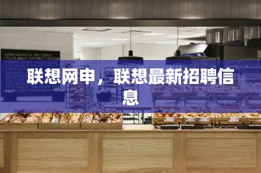 联想网申，联想最新招聘信息-第1张图片-星选测评