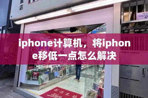 iphone计算机，将iphone移低一点怎么解决-第1张图片-星选测评