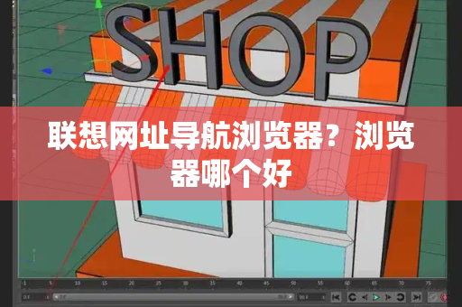 联想网址导航浏览器？浏览器哪个好-第1张图片-星选测评
