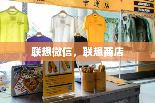 联想微信，联想商店-第1张图片-星选测评