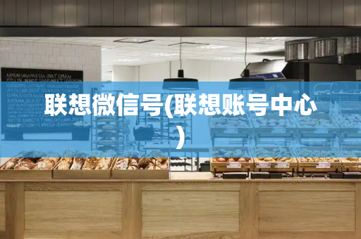 联想微信号(联想账号中心)