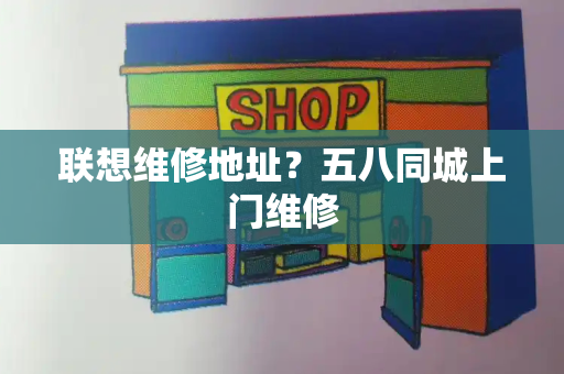 联想维修地址？五八同城上门维修-第1张图片-星选测评