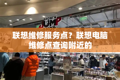 联想维修服务点？联想电脑维修点查询附近的