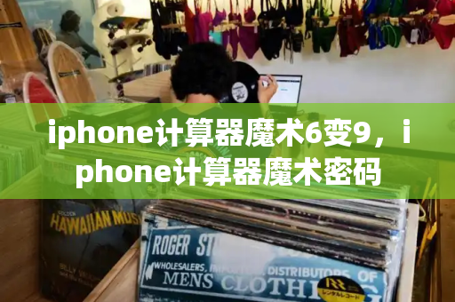 iphone计算器魔术6变9，iphone计算器魔术密码