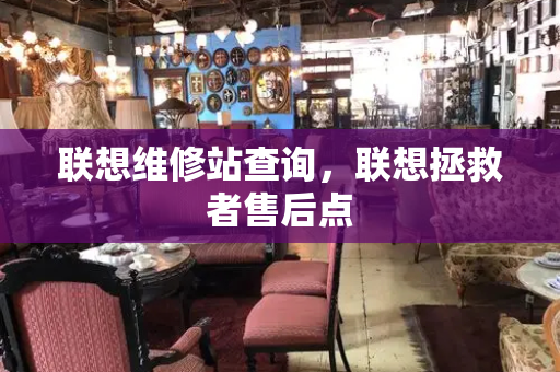 联想维修站查询，联想拯救者售后点-第1张图片-星选测评