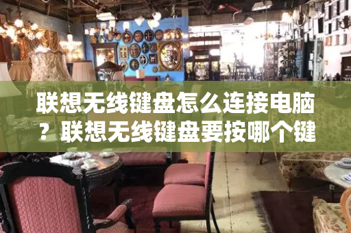 联想无线键盘怎么连接电脑？联想无线键盘要按哪个键才能开启-第1张图片-星选测评
